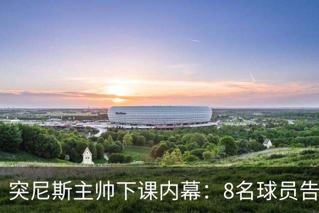 突尼斯主帅下课内幕：8名球员告知主帅要走一起走 结果未兑现承诺