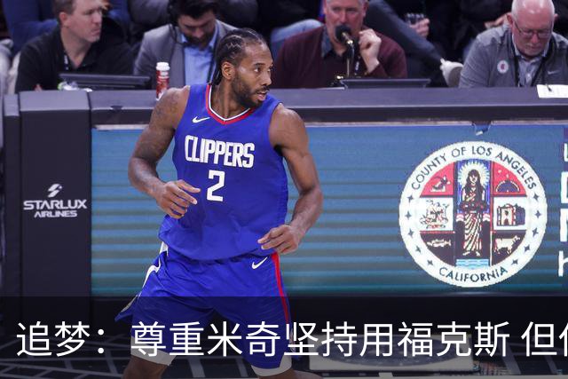 追梦：尊重米奇坚持用福克斯 但他需要根据实时情况做出调整！