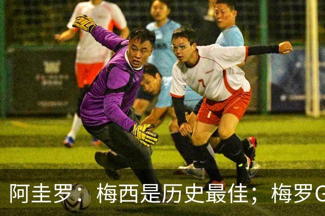 阿圭罗：梅西是历史最佳；梅罗GOAT之争的话题早已有定论